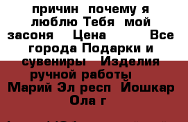 “100 причин, почему я люблю Тебя, мой засоня“ › Цена ­ 700 - Все города Подарки и сувениры » Изделия ручной работы   . Марий Эл респ.,Йошкар-Ола г.